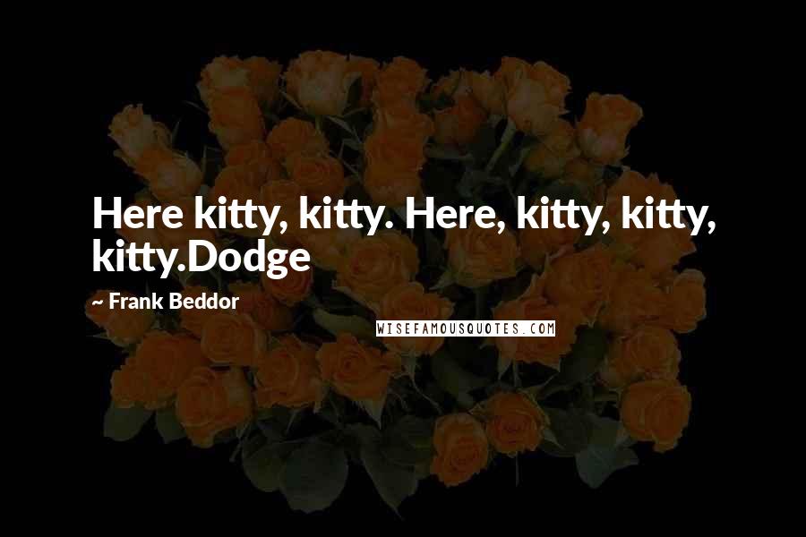 Frank Beddor Quotes: Here kitty, kitty. Here, kitty, kitty, kitty.Dodge