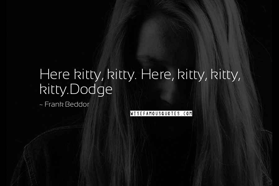 Frank Beddor Quotes: Here kitty, kitty. Here, kitty, kitty, kitty.Dodge