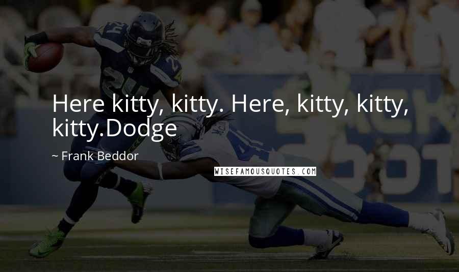 Frank Beddor Quotes: Here kitty, kitty. Here, kitty, kitty, kitty.Dodge