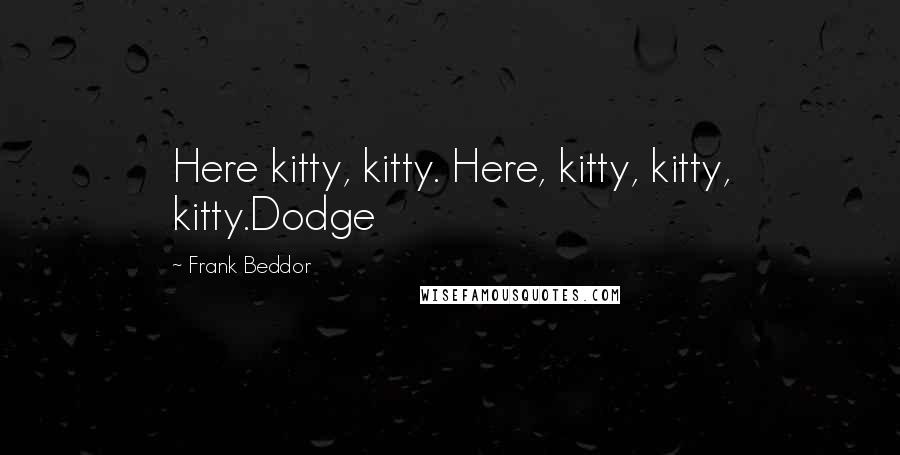 Frank Beddor Quotes: Here kitty, kitty. Here, kitty, kitty, kitty.Dodge