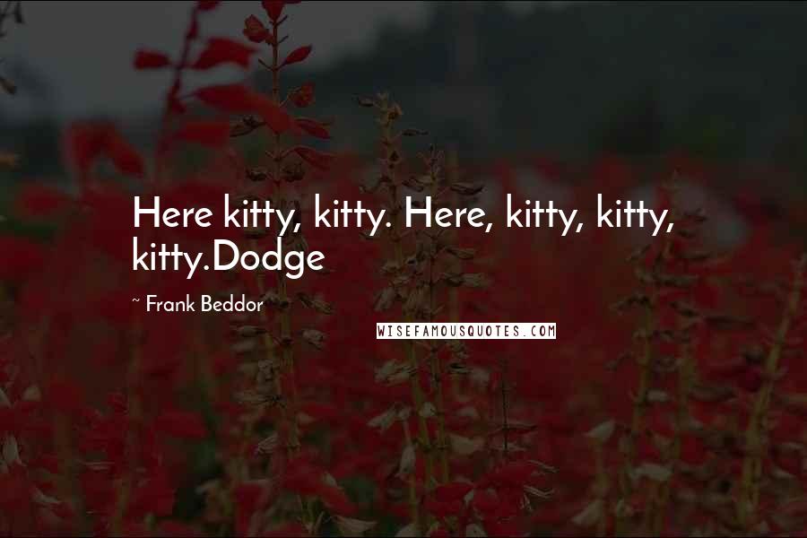 Frank Beddor Quotes: Here kitty, kitty. Here, kitty, kitty, kitty.Dodge