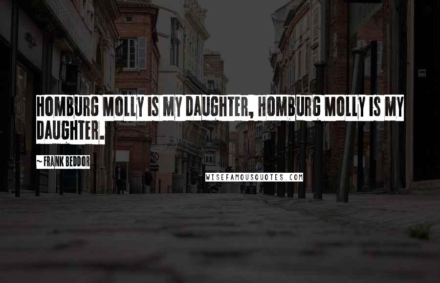 Frank Beddor Quotes: Homburg Molly is my daughter, Homburg Molly is my daughter.