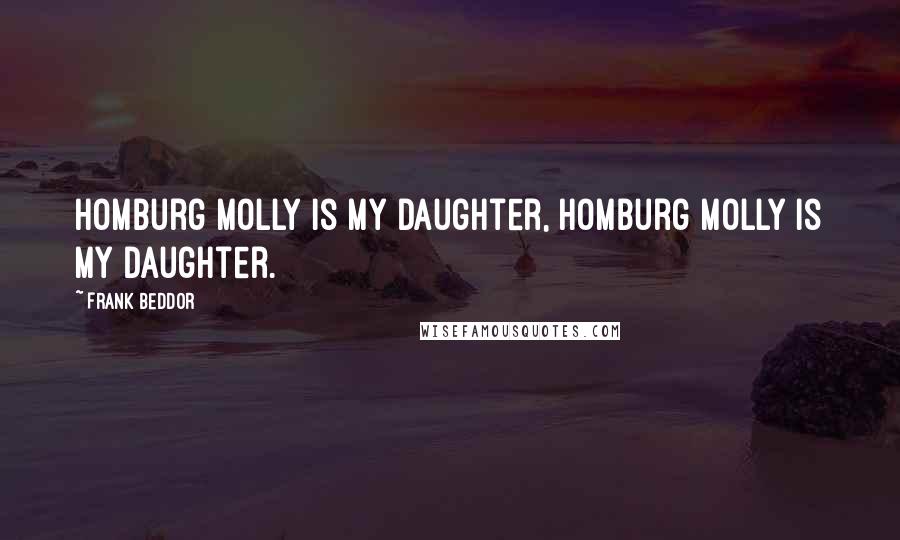 Frank Beddor Quotes: Homburg Molly is my daughter, Homburg Molly is my daughter.