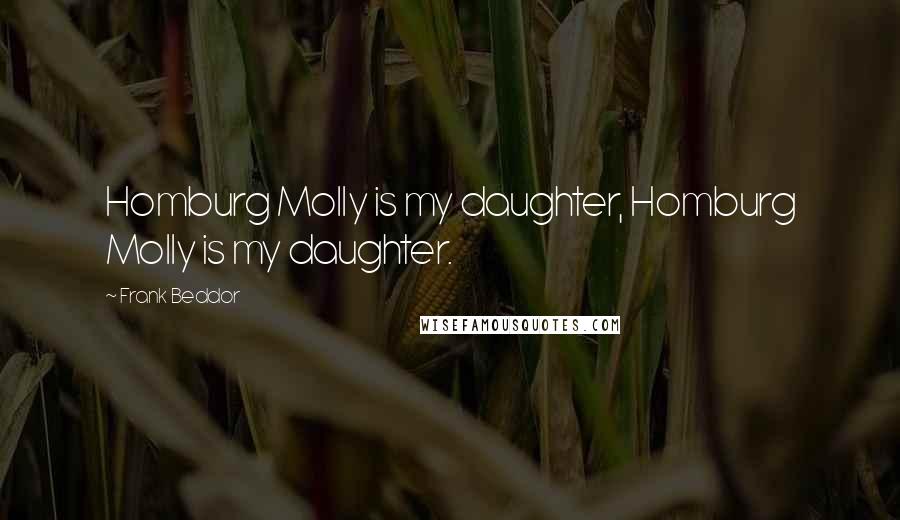 Frank Beddor Quotes: Homburg Molly is my daughter, Homburg Molly is my daughter.