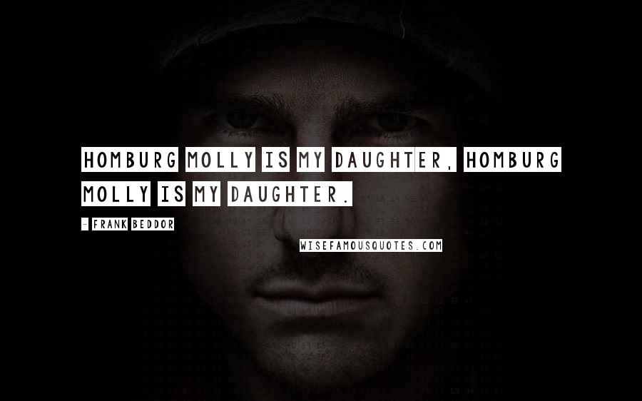 Frank Beddor Quotes: Homburg Molly is my daughter, Homburg Molly is my daughter.