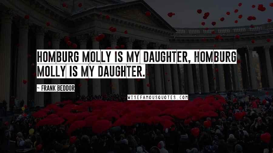 Frank Beddor Quotes: Homburg Molly is my daughter, Homburg Molly is my daughter.