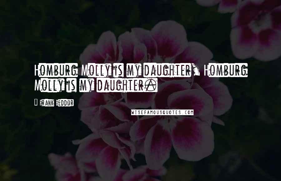 Frank Beddor Quotes: Homburg Molly is my daughter, Homburg Molly is my daughter.