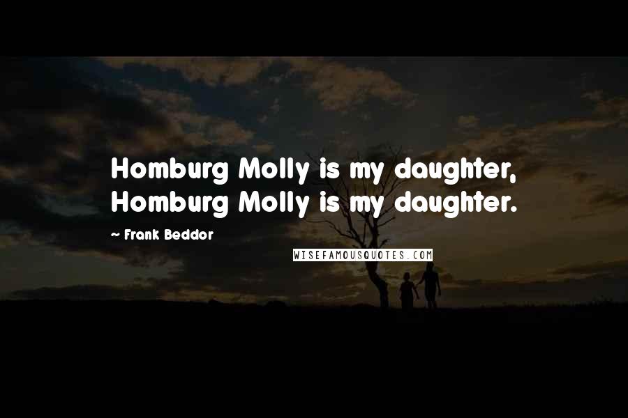 Frank Beddor Quotes: Homburg Molly is my daughter, Homburg Molly is my daughter.