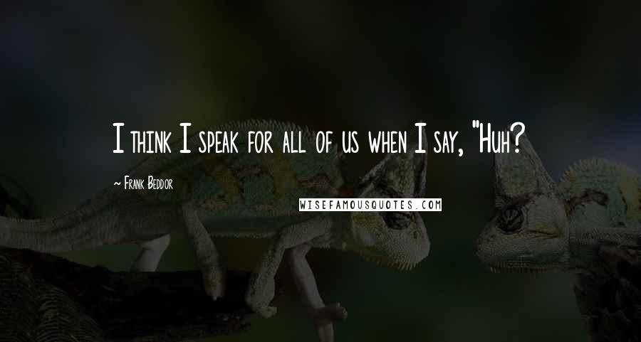 Frank Beddor Quotes: I think I speak for all of us when I say, "Huh?