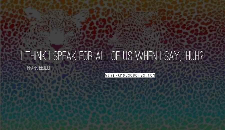 Frank Beddor Quotes: I think I speak for all of us when I say, "Huh?