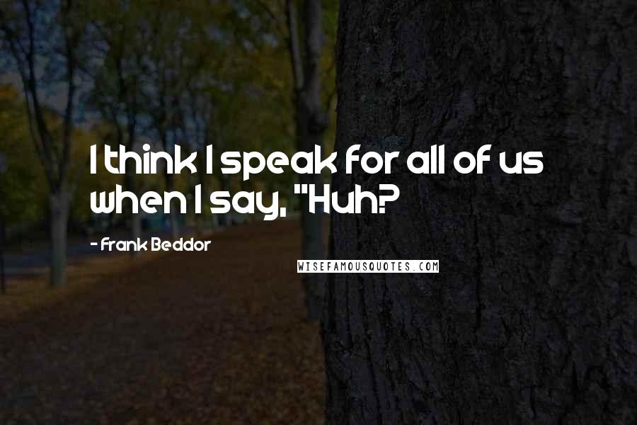 Frank Beddor Quotes: I think I speak for all of us when I say, "Huh?