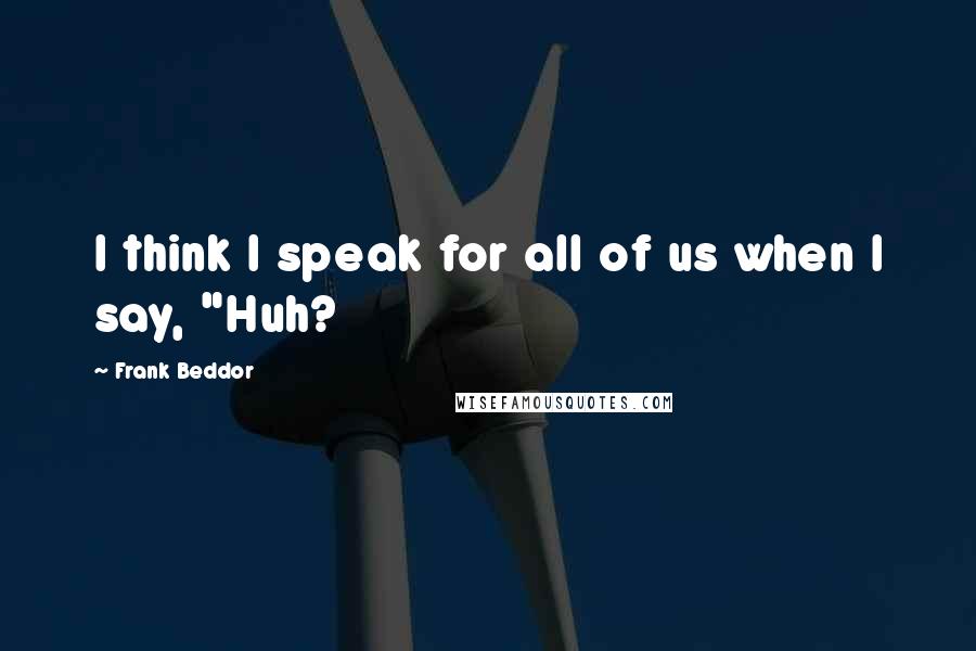 Frank Beddor Quotes: I think I speak for all of us when I say, "Huh?