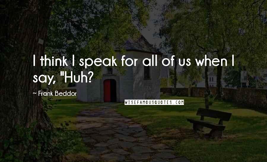 Frank Beddor Quotes: I think I speak for all of us when I say, "Huh?