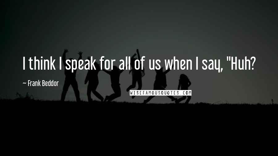 Frank Beddor Quotes: I think I speak for all of us when I say, "Huh?