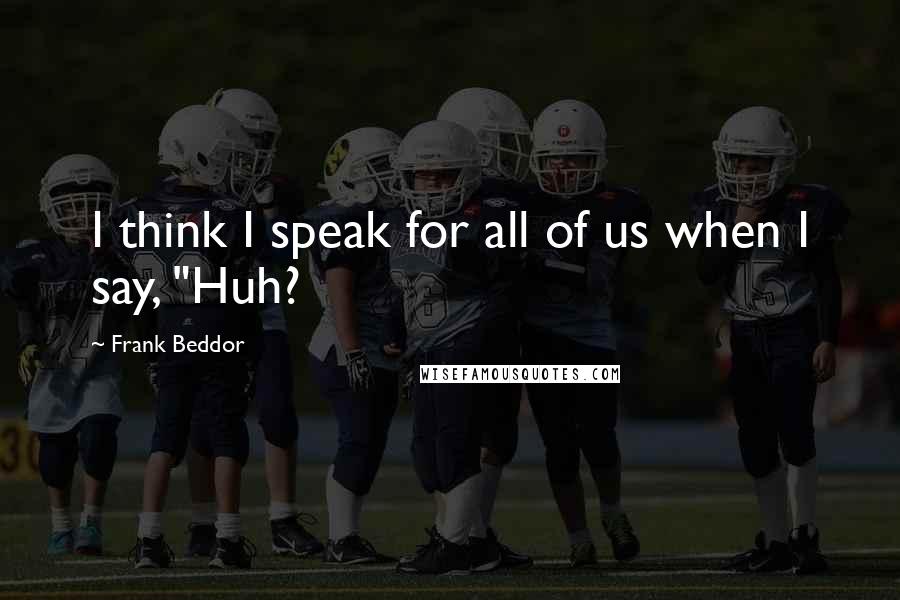 Frank Beddor Quotes: I think I speak for all of us when I say, "Huh?