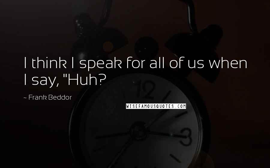 Frank Beddor Quotes: I think I speak for all of us when I say, "Huh?