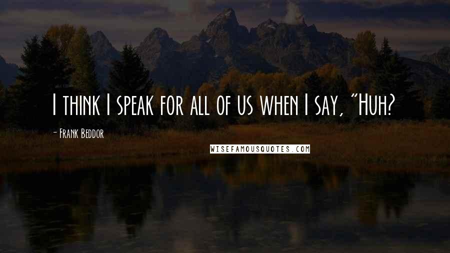 Frank Beddor Quotes: I think I speak for all of us when I say, "Huh?