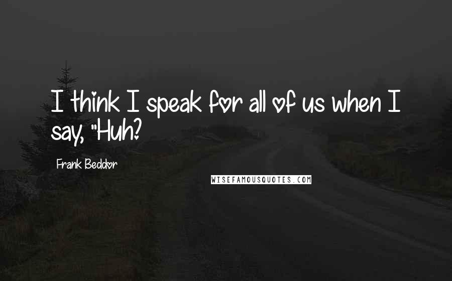 Frank Beddor Quotes: I think I speak for all of us when I say, "Huh?