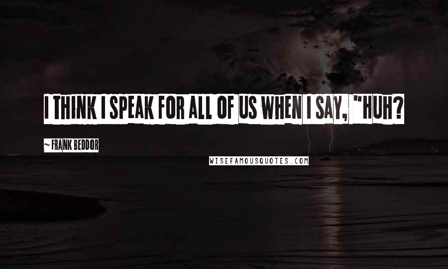 Frank Beddor Quotes: I think I speak for all of us when I say, "Huh?