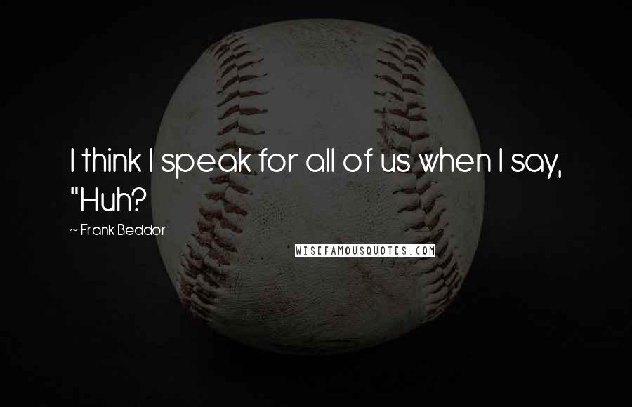 Frank Beddor Quotes: I think I speak for all of us when I say, "Huh?