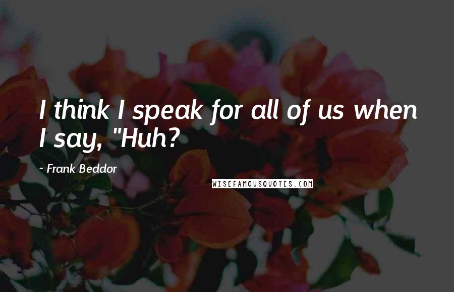 Frank Beddor Quotes: I think I speak for all of us when I say, "Huh?