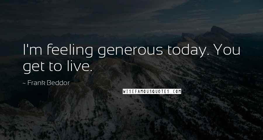 Frank Beddor Quotes: I'm feeling generous today. You get to live.
