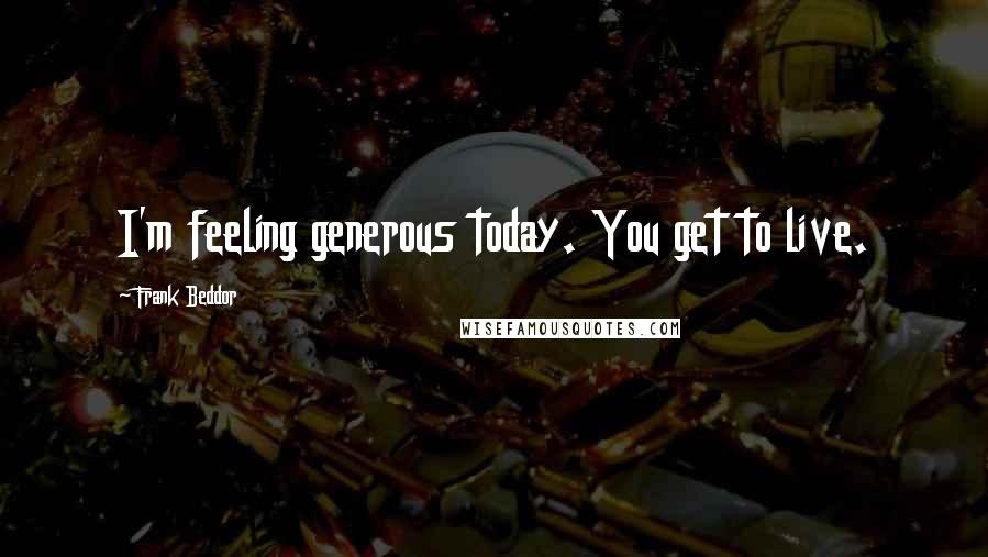 Frank Beddor Quotes: I'm feeling generous today. You get to live.