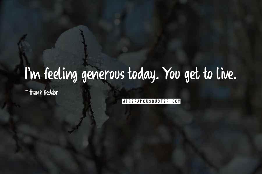 Frank Beddor Quotes: I'm feeling generous today. You get to live.