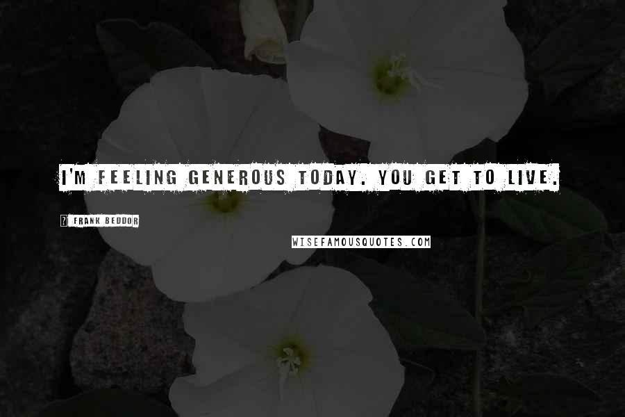 Frank Beddor Quotes: I'm feeling generous today. You get to live.
