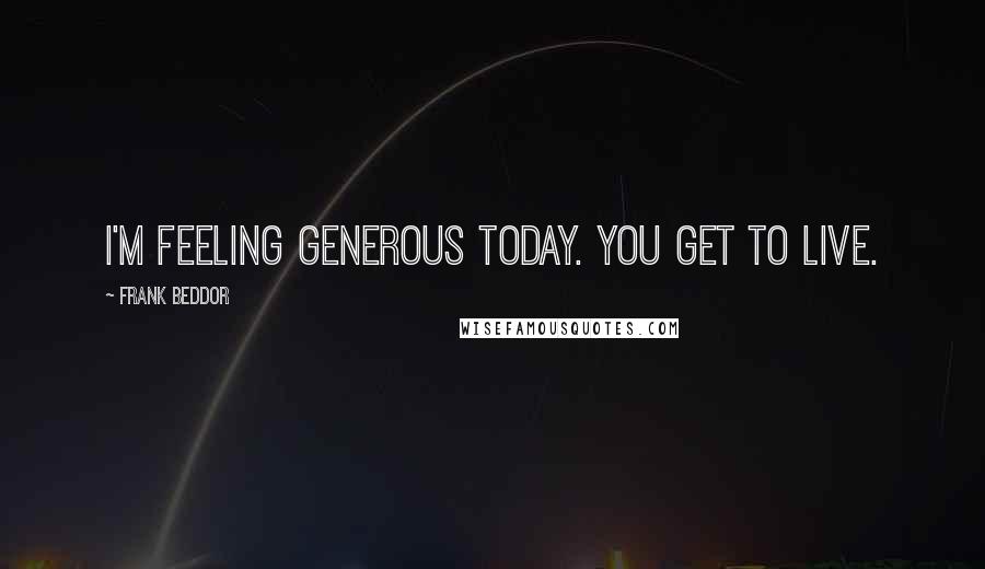 Frank Beddor Quotes: I'm feeling generous today. You get to live.