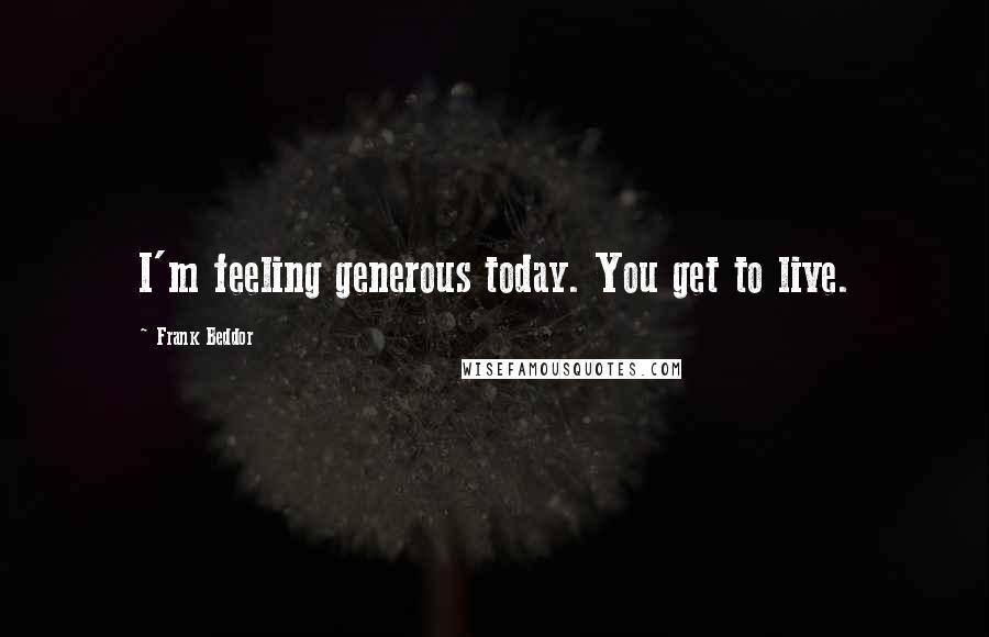 Frank Beddor Quotes: I'm feeling generous today. You get to live.