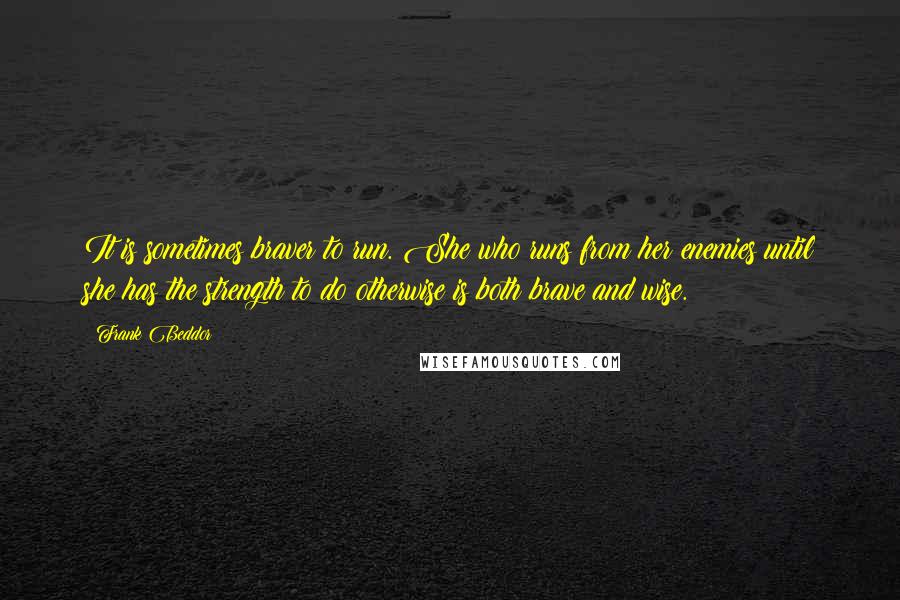 Frank Beddor Quotes: It is sometimes braver to run. She who runs from her enemies until she has the strength to do otherwise is both brave and wise.