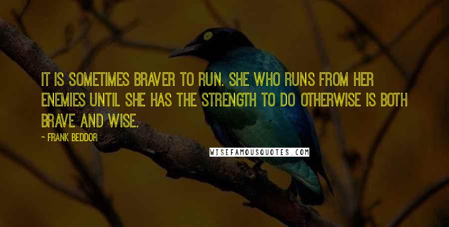 Frank Beddor Quotes: It is sometimes braver to run. She who runs from her enemies until she has the strength to do otherwise is both brave and wise.