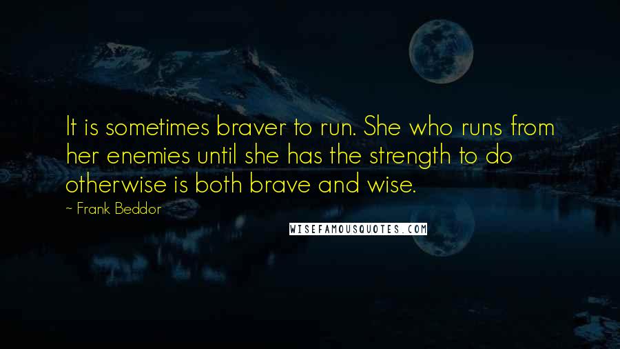 Frank Beddor Quotes: It is sometimes braver to run. She who runs from her enemies until she has the strength to do otherwise is both brave and wise.