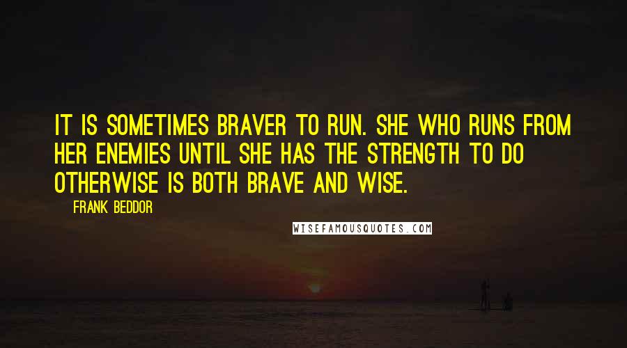 Frank Beddor Quotes: It is sometimes braver to run. She who runs from her enemies until she has the strength to do otherwise is both brave and wise.