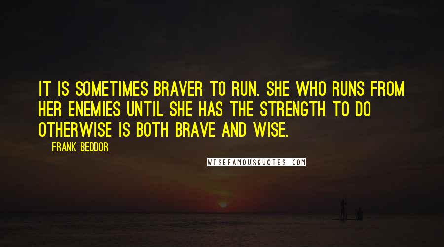 Frank Beddor Quotes: It is sometimes braver to run. She who runs from her enemies until she has the strength to do otherwise is both brave and wise.