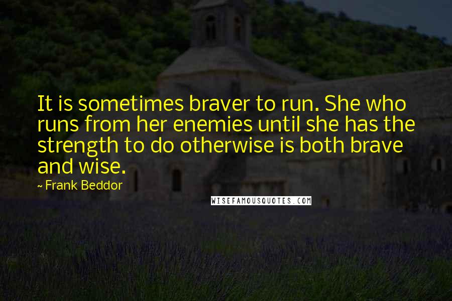 Frank Beddor Quotes: It is sometimes braver to run. She who runs from her enemies until she has the strength to do otherwise is both brave and wise.