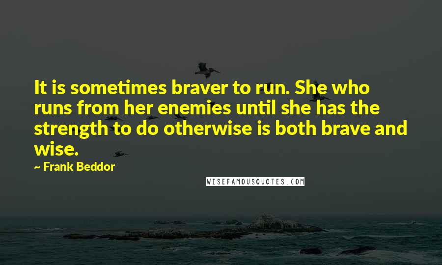 Frank Beddor Quotes: It is sometimes braver to run. She who runs from her enemies until she has the strength to do otherwise is both brave and wise.