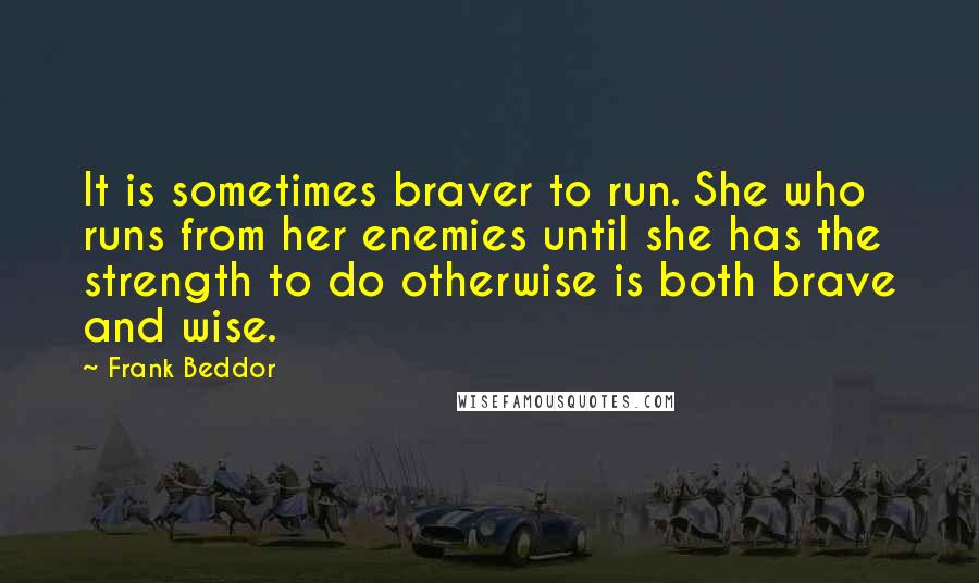 Frank Beddor Quotes: It is sometimes braver to run. She who runs from her enemies until she has the strength to do otherwise is both brave and wise.