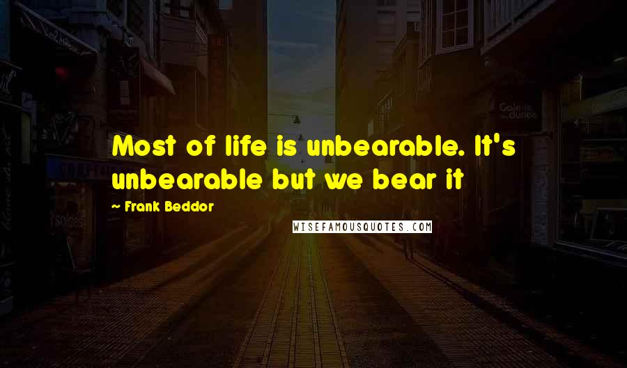 Frank Beddor Quotes: Most of life is unbearable. It's unbearable but we bear it