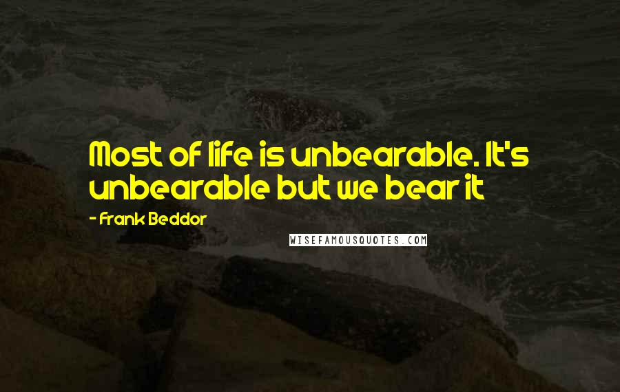 Frank Beddor Quotes: Most of life is unbearable. It's unbearable but we bear it