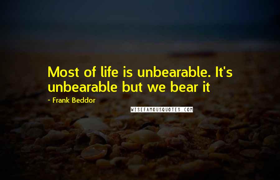 Frank Beddor Quotes: Most of life is unbearable. It's unbearable but we bear it