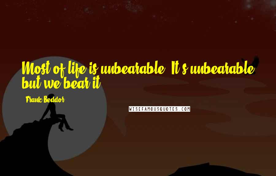 Frank Beddor Quotes: Most of life is unbearable. It's unbearable but we bear it