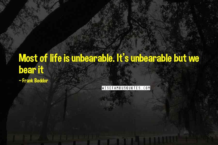 Frank Beddor Quotes: Most of life is unbearable. It's unbearable but we bear it