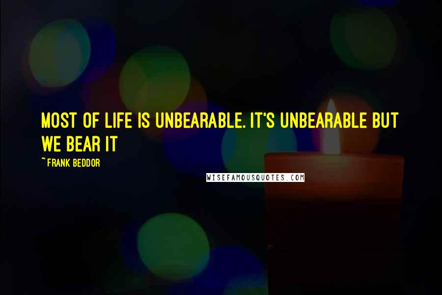 Frank Beddor Quotes: Most of life is unbearable. It's unbearable but we bear it