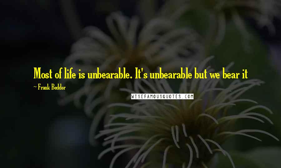 Frank Beddor Quotes: Most of life is unbearable. It's unbearable but we bear it