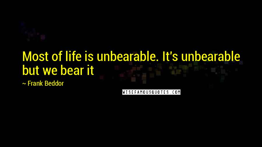 Frank Beddor Quotes: Most of life is unbearable. It's unbearable but we bear it