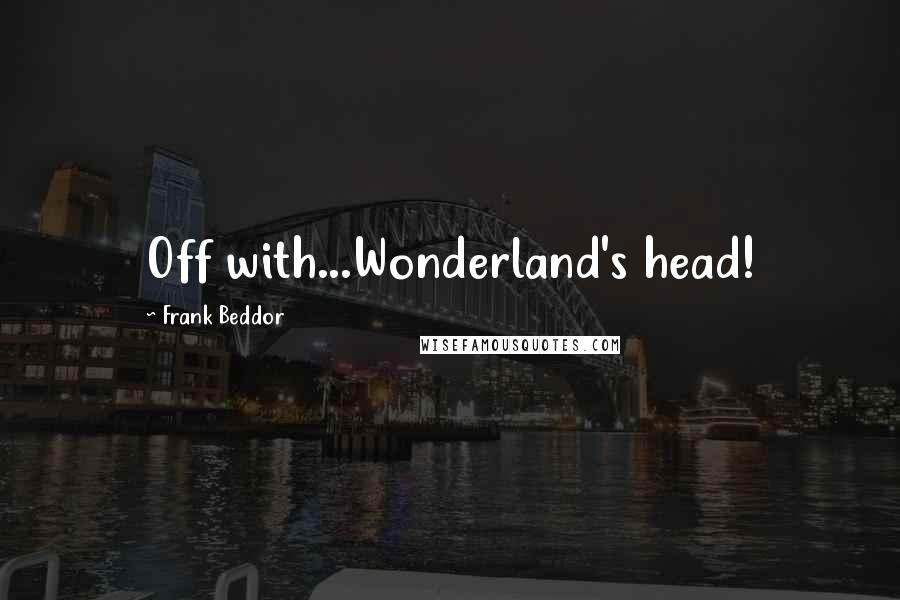 Frank Beddor Quotes: Off with...Wonderland's head!