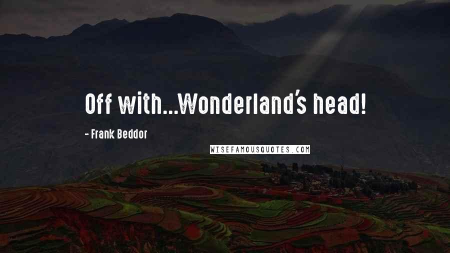 Frank Beddor Quotes: Off with...Wonderland's head!