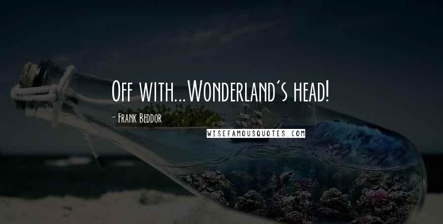 Frank Beddor Quotes: Off with...Wonderland's head!
